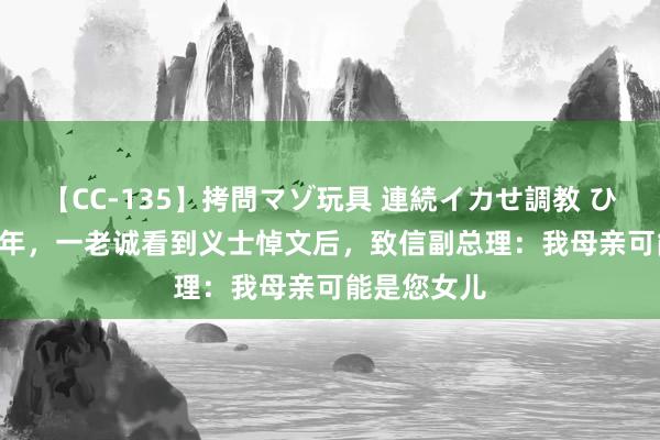 【CC-135】拷問マゾ玩具 連続イカせ調教 ひなの 1987年，一老诚看到义士悼文后，致信副总理：我母亲可能是您女儿