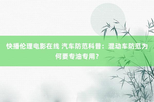 快播伦理电影在线 汽车防范科普：混动车防范为何要专油专用？