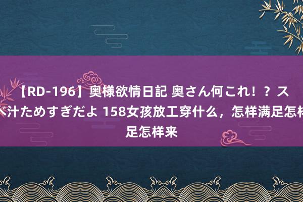 【RD-196】奥様欲情日記 奥さん何これ！？スケベ汁ためすぎだよ 158女孩放工穿什么，<a href=