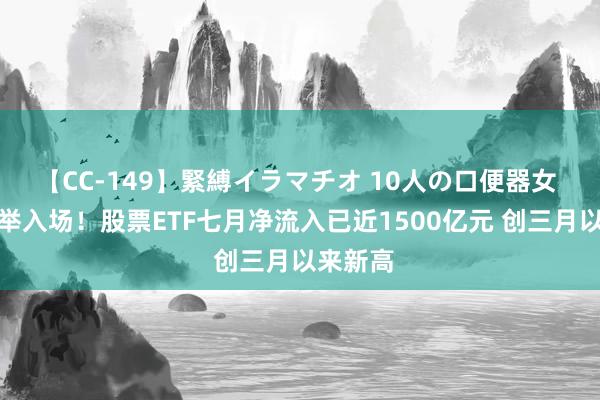 【CC-149】緊縛イラマチオ 10人の口便器女 资金大举入场！股票ETF七月净流入已近1500亿元 创三月以来新高