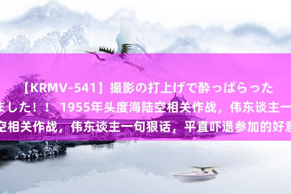 【KRMV-541】撮影の打上げで酔っぱらったAV女優をハメちゃいました！！ 1955年头度海陆空相关作战，伟东谈主一句狠话，平直吓退参加的好意思国