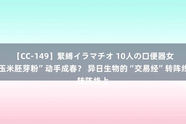 【CC-149】緊縛イラマチオ 10人の口便器女 “玉米胚芽粉”动手成春？ 异日生物的“交易经”转阵线上