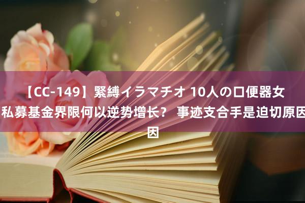 【CC-149】緊縛イラマチオ 10人の口便器女 私募基金界限何以逆势增长？ 事迹支合手是迫切原因