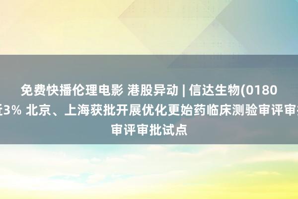 免费快播伦理电影 港股异动 | 信达生物(01801)涨近3% 北京、上海获批开展优化更始药临床测验审评审批试点