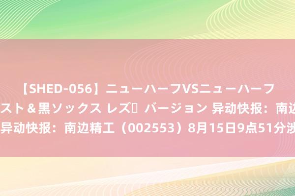 【SHED-056】ニューハーフVSニューハーフ 不純同性肛遊 3 黒パンスト＆黒ソックス レズ・バージョン 异动快报：南边精工（002553）8月15日9点51分涉及涨停板