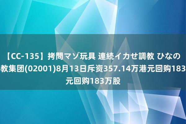 【CC-135】拷問マゾ玩具 連続イカせ調教 ひなの 新高教集团(02001)8月13日斥资357.14万港元回购183万股