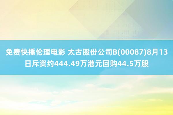 免费快播伦理电影 太古股份公司B(00087)8月13日斥资约444.49万港元回购44.5万股