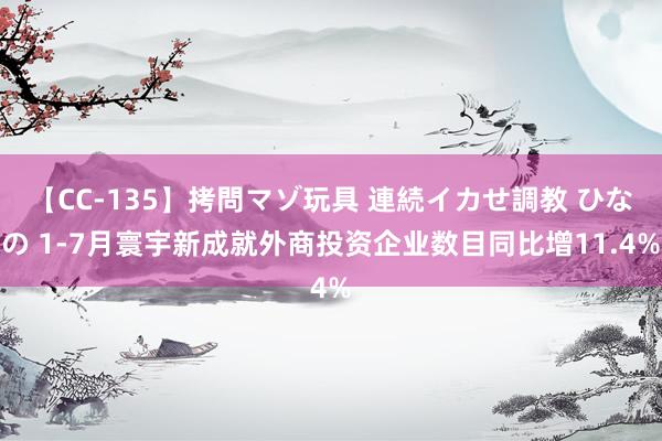 【CC-135】拷問マゾ玩具 連続イカせ調教 ひなの 1-7月寰宇新成就外商投资企业数目同比增11.4%