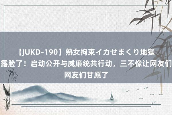 【JUKD-190】熟女拘束イカせまくり地獄 假凯特露脸了！启动公开与威廉统共行动，三不像让网友们甘愿了