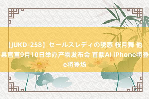 【JUKD-258】セールスレディの誘惑 桜月舞 他 苹果官宣9月10日举办产物发布会 首款AI iPhone将登场