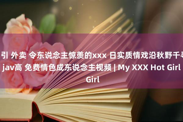 勾引 外卖 令东说念主惊羡的xxx 日实质情戏沿秋野千寻 jav高 免费情色成东说念主视频 | My XXX Hot Girl