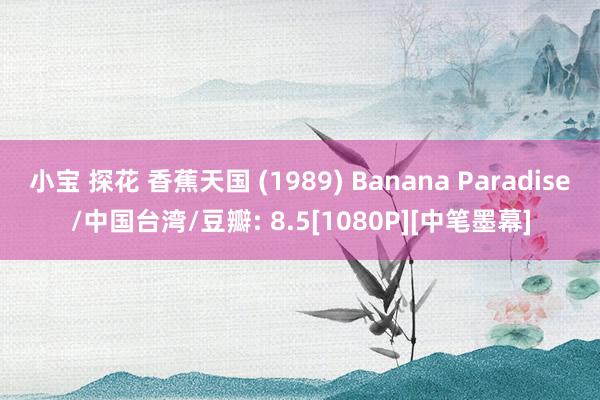 小宝 探花 香蕉天国 (1989) Banana Paradise/中国台湾/豆瓣: 8.5[1080P][中笔墨幕]