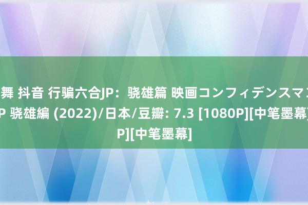 裸舞 抖音 行骗六合JP：骁雄篇 映画コンフィデンスマンJP 骁雄編 (2022)/日本/豆瓣: 7.3 [1080P][中笔墨幕]