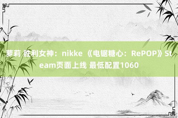 萝莉 胜利女神：nikke 《电锯糖心：RePOP》Steam页面上线 最低配置1060