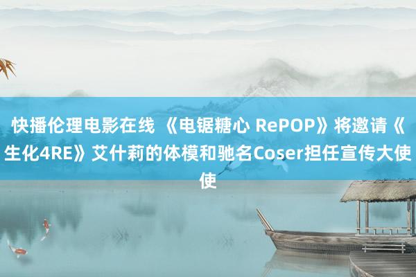 快播伦理电影在线 《电锯糖心 RePOP》将邀请《生化4RE》艾什莉的体模和驰名Coser担任宣传大使