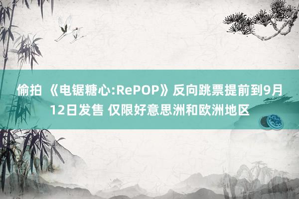 偷拍 《电锯糖心:RePOP》反向跳票提前到9月12日发售 仅限好意思洲和欧洲地区