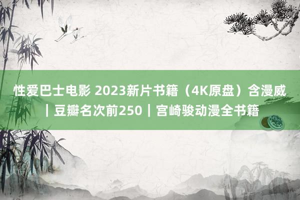 性爱巴士电影 2023新片书籍（4K原盘）含漫威｜豆瓣名次前250｜宫崎骏动漫全书籍