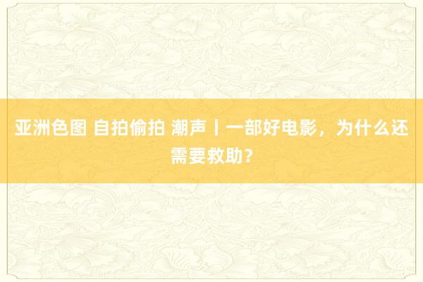 亚洲色图 自拍偷拍 潮声丨一部好电影，为什么还需要救助？