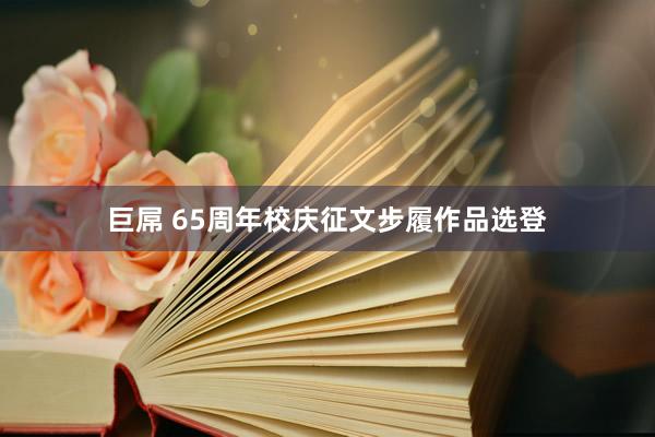 巨屌 65周年校庆征文步履作品选登