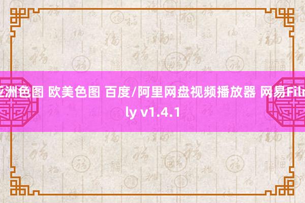 亚洲色图 欧美色图 百度/阿里网盘视频播放器 网易Filmly v1.4.1