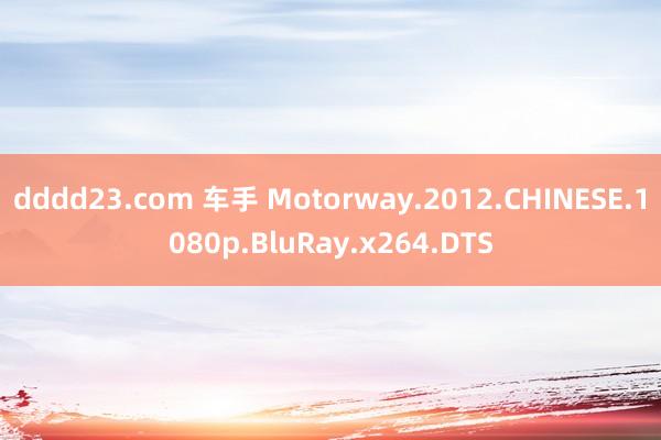 dddd23.com 车手 Motorway.2012.CHINESE.1080p.BluRay.x264.DTS