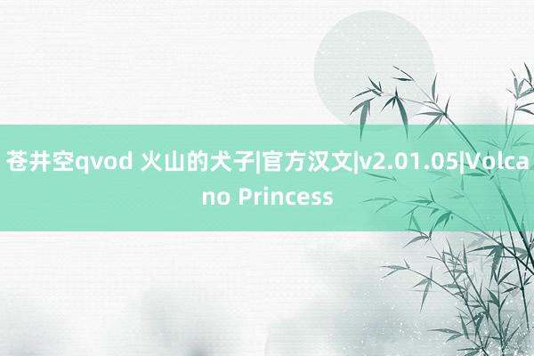 苍井空qvod 火山的犬子|官方汉文|v2.01.05|Volcano Princess