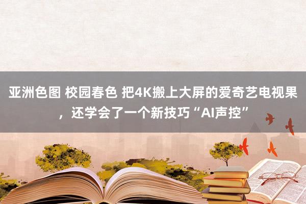 亚洲色图 校园春色 把4K搬上大屏的爱奇艺电视果，还学会了一个新技巧“AI声控”